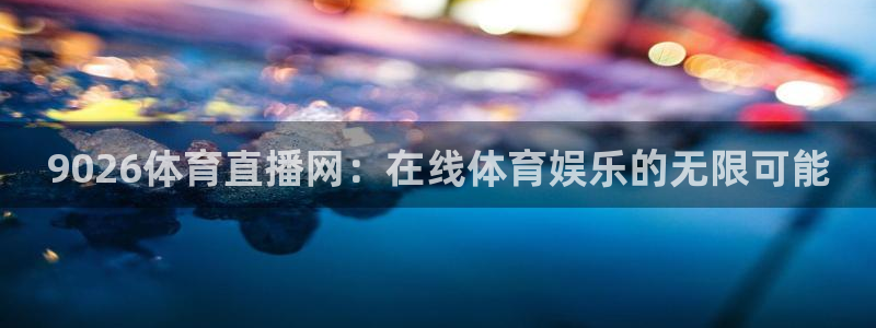 玩球吧直播：9026体育直播网：在线体育娱乐的无限可能