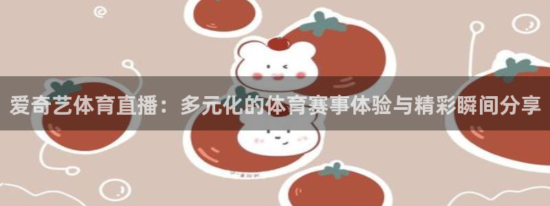 玩球直播在线：爱奇艺体育直播：多元化的体育赛事体验与精彩瞬间分享